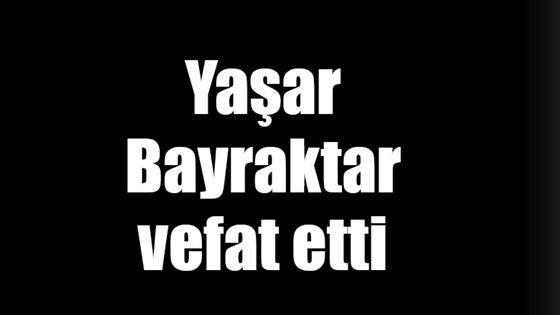 Yaşar Bayraktar vefat etti