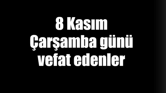 8 Kasım Çarşamba günü vefat edenler