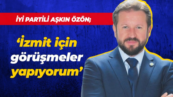 Aşkın Özön: İzmit için görüşmeler yapıyorum