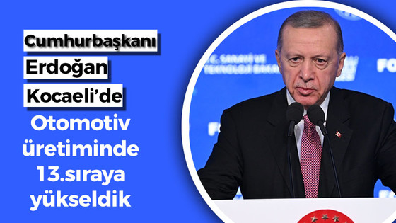 Cumhurbaşkanı Erdoğan Kocaeli'de; “Otomotiv üretiminde 13'üncü sıraya yükseldik"