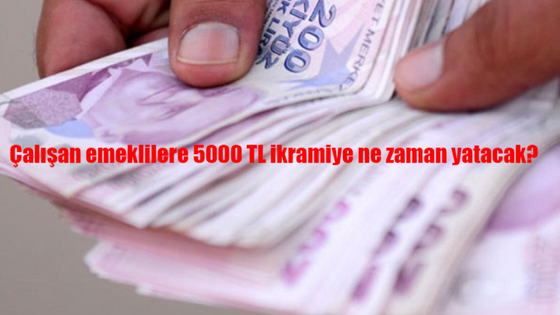 Çalışan emeklilere 5000 TL ikramiye ne zaman yatacak?