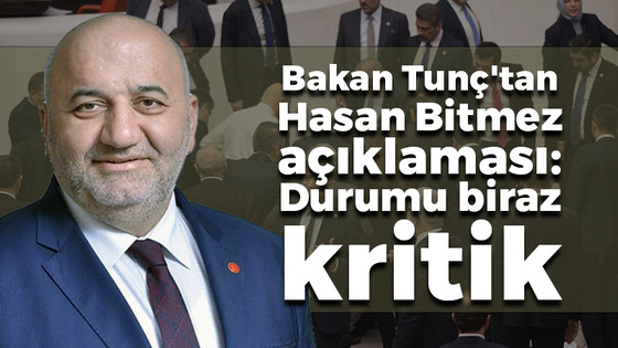 Bakan Tunç'tan Hasan Bitmez açıklaması: Durumu biraz kritik