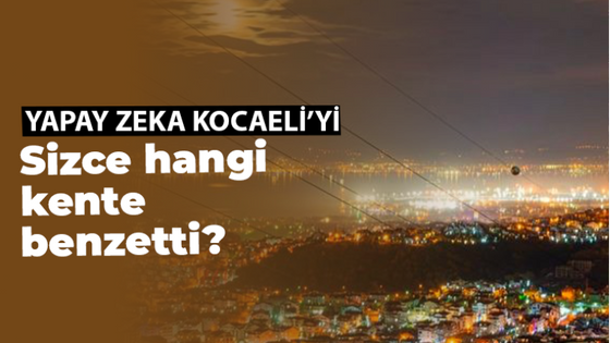 Yapay Zeka, Kocaeli'yi Hangi Avrupa Şehrine Benzetti?