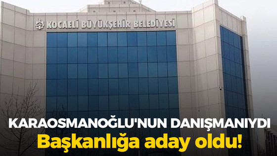 Karaosmanoğlu’nun danışmanıydı, Kocaeli Büyükşehir’e aday oldu