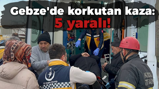 Gebze'de korkutan kaza: 5 yaralı!