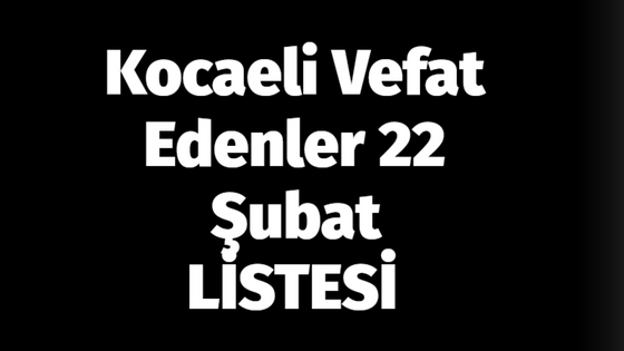 Kocaeli Vefat Edenler 22 Şubat LİSTESİ: 22 Şubat 2024 Kocaeli Bugün Vefat Edenler