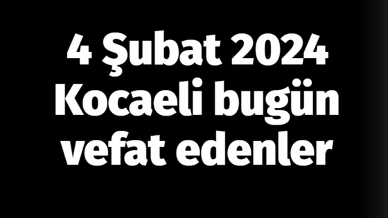 Kocaeli vefat Edenler 4 Şubat listesi: 4 Şubat 2024 Kocaeli bugün vefat edenler