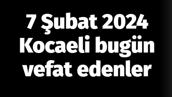 Kocaeli vefat edenler 7 Şubat listesi: 7 Şubat 2024 Kocaeli bugün vefat edenler