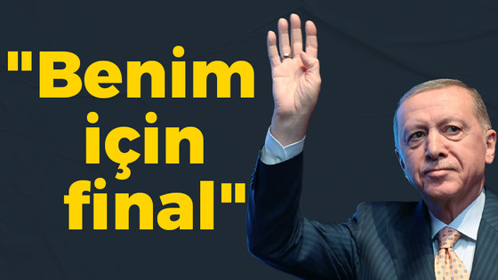 Erdoğan; "Benim için final"