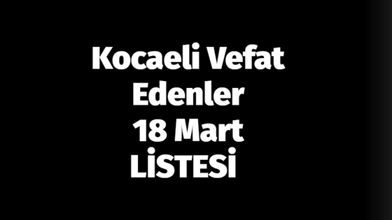 Kocaeli Vefat Edenler 18 Mart LİSTESİ: 18 Mart 2024 Kocaeli Bugün Vefat Edenler