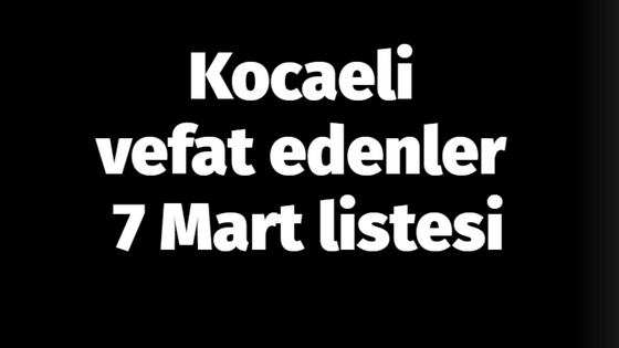 Kocaeli vefat edenler 7 Mart listesi: 7 Mart 2024 Kocaeli’de bugün vefat edenler