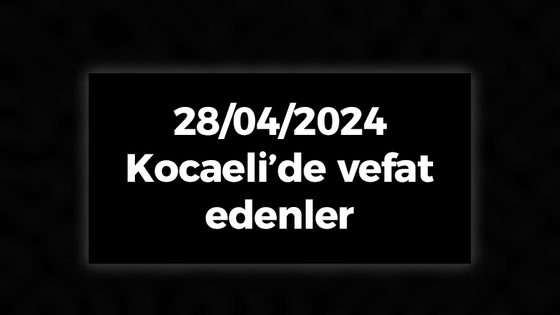 28/04/2024 Kocaeli vefat edenler