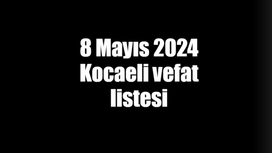 8 Mayıs 2024 Kocaeli vefat listesi