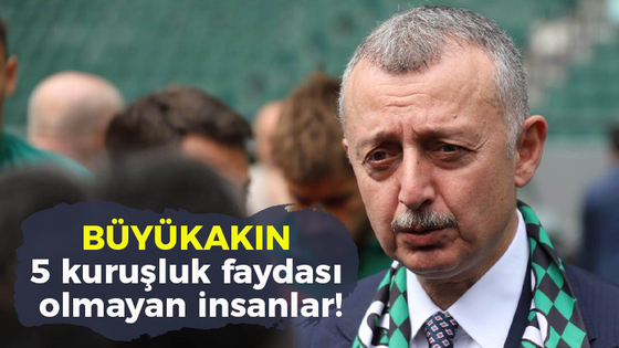 Tahir Büyükakın: 5 kuruşluk faydası olmayan insanlar!