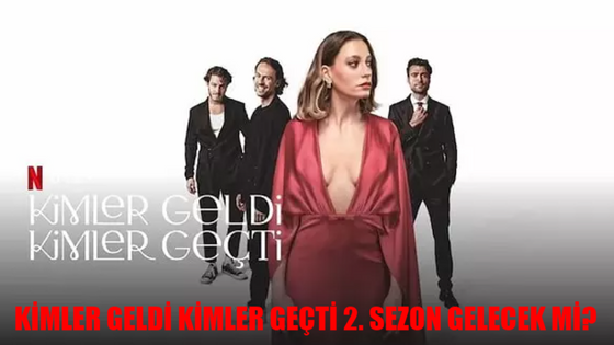 KİMLER GELDİ KİMLER GEÇTİ 2. SEZON TARİHİ: Netflix Kimler Geldi Kimler Geçti 2. Sezon Gelecek Mi? Serenay Sarıkaya Yeni Dizi Kimler Geldi Kimler Geçti 2. Sezon