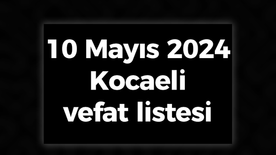 10 Mayıs 2024 Kocaeli vefat listesi