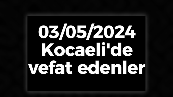 03/05/2024 Kocaeli'de vefat edenler