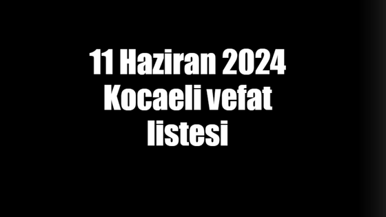 11 Haziran 2024 Kocaeli vefat listesi