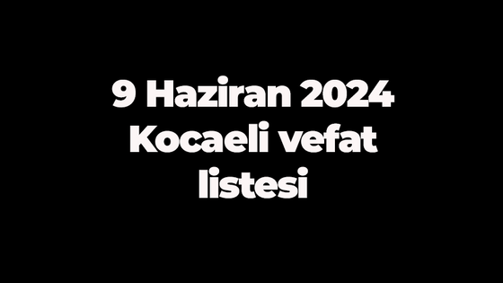 9 Haziran 2024 Kocaeli vefat listesi