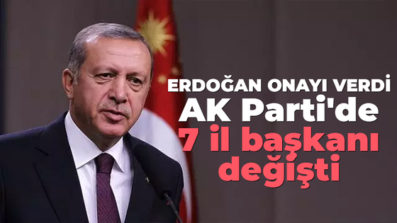 Erdoğan onay verdi AK Parti'de 7 il başkanı değişti