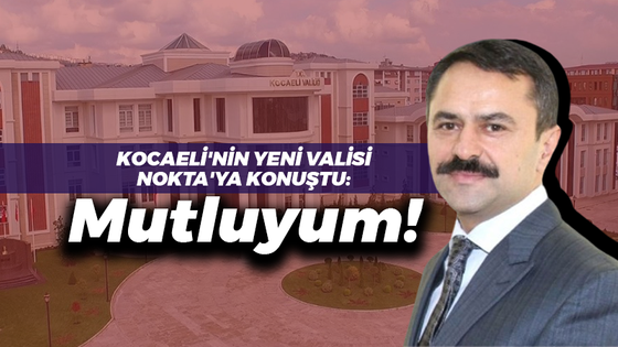 Kocaeli’nin yeni valisi İlhami Aktaş Nokta Gazetesi’ne konuştu: Mutluyum!