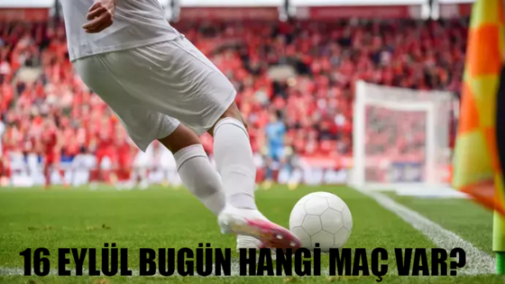 16 EYLÜL BUGÜN MAÇ VAR MI? Süper Lig, UEFA Ligi, Milli Takım Bugün Hangi Maç Var?