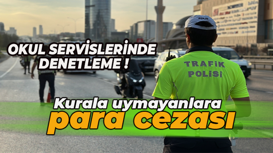 Okul servislerinde denetleme! Kurala uymayanlara para cezası