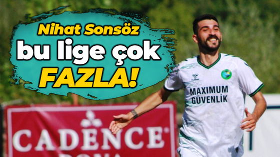 Nihat Sonsöz bu lige çok FAZLA!